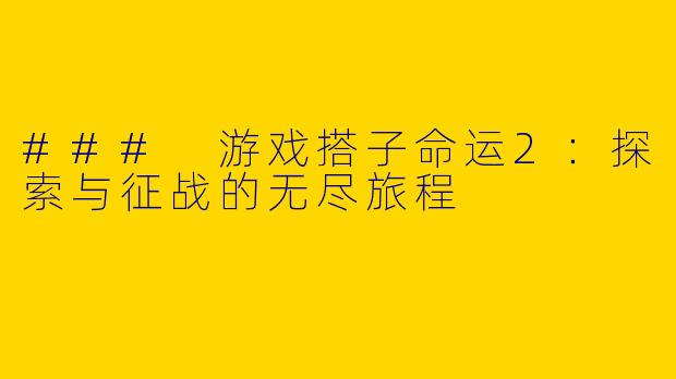 ### 游戏搭子命运2：探索与征战的无尽旅程