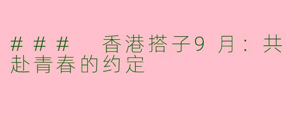 ### 香港搭子9月：共赴青春的约定