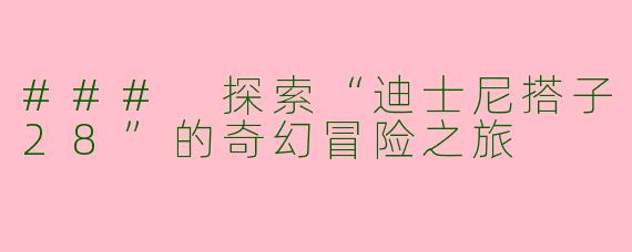 ### 探索“迪士尼搭子28”的奇幻冒险之旅