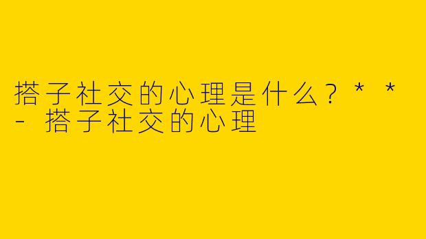 搭子社交的心理是什么？**