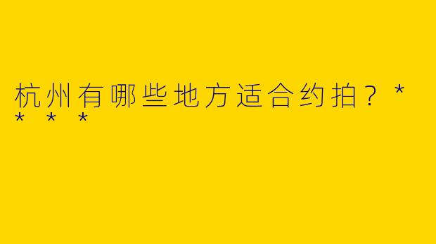 杭州有哪些地方适合约拍？****