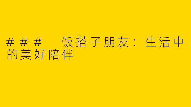 ### 饭搭子朋友：生活中的美好陪伴