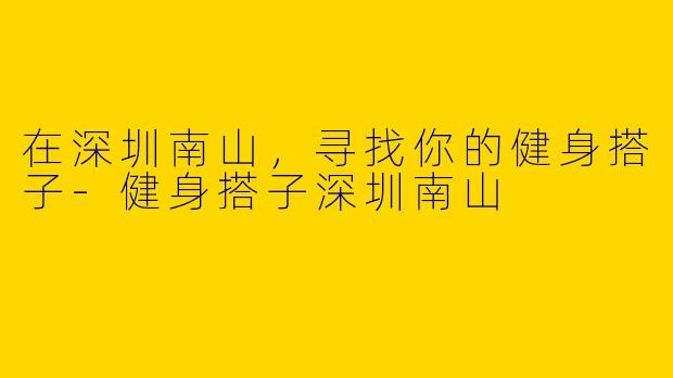 在深圳南山,寻找你的健身搭子