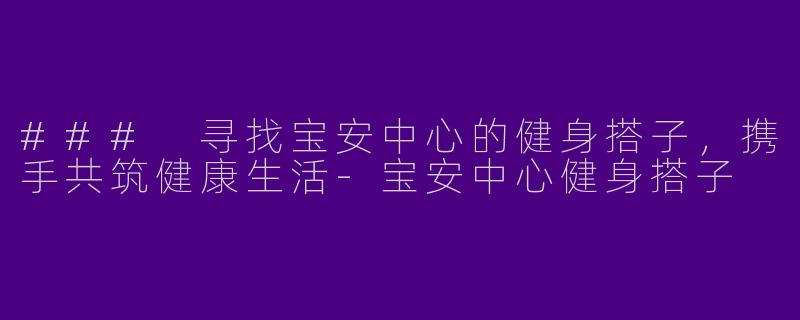 ### 寻找宝安中心的健身搭子,携手共筑健康生活