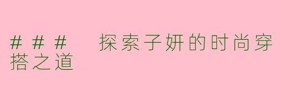 ### 探索子妍的时尚穿搭之道
