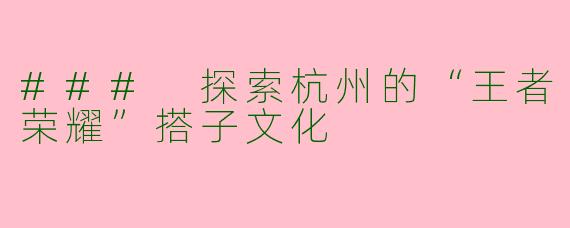 ### 探索杭州的“王者荣耀”搭子文化