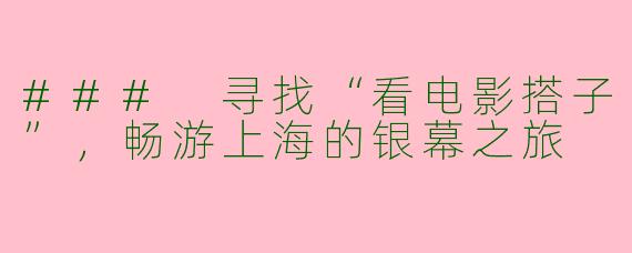 ### 寻找“看电影搭子”，畅游上海的银幕之旅