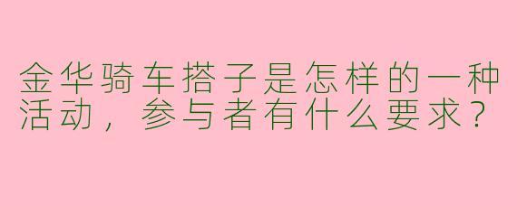 金华骑车搭子是怎样的一种活动,参与者有什么要求?
