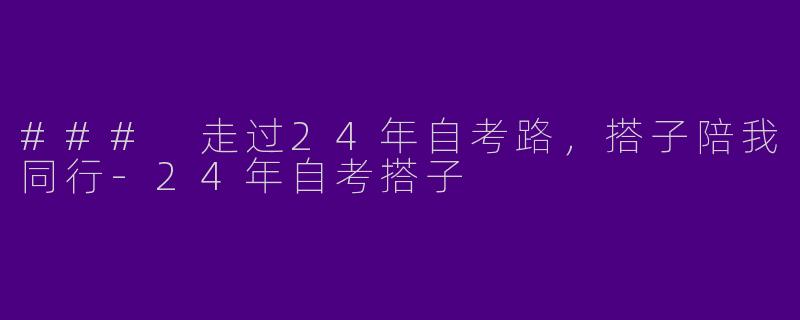 ### 走过24年自考路，搭子陪我同行