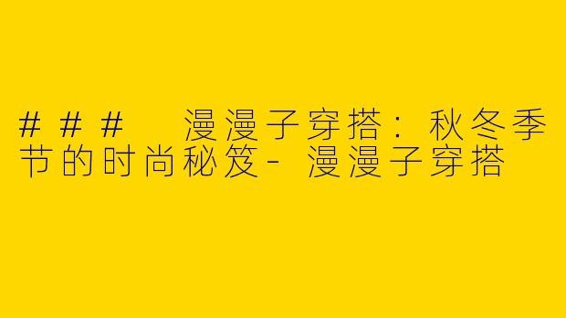 ### 漫漫子穿搭：秋冬季节的时尚秘笈-漫漫子穿搭