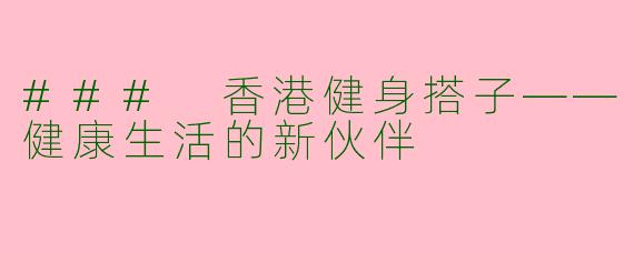 ### 香港健身搭子——健康生活的新伙伴