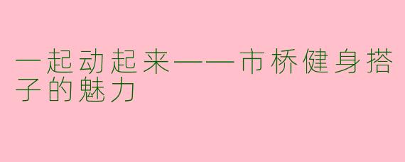 一起动起来——市桥健身搭子的魅力