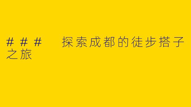 ### 探索成都的徒步搭子之旅