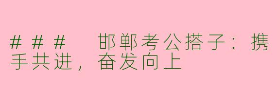 ### 邯郸考公搭子：携手共进，奋发向上