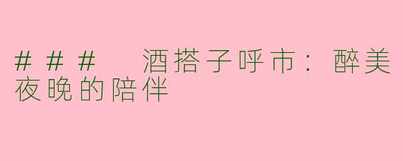 ### 酒搭子呼市：醉美夜晚的陪伴