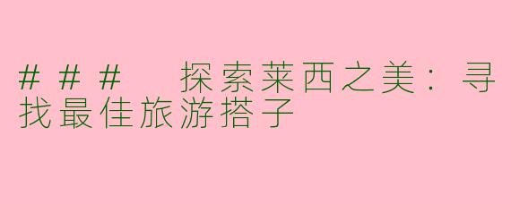 ### 探索莱西之美：寻找最佳旅游搭子
