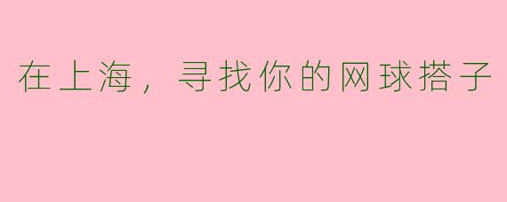 在上海，寻找你的网球搭子