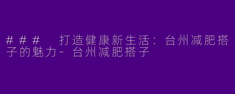 ### 打造健康新生活：台州减肥搭子的魅力-台州减肥搭子
