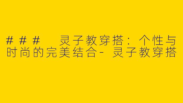 ### 灵子教穿搭：个性与时尚的完美结合-灵子教穿搭