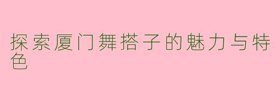 探索厦门舞搭子的魅力与特色