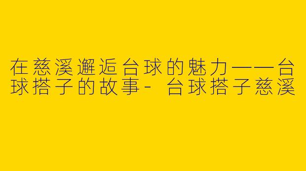 在慈溪邂逅台球的魅力——台球搭子的故事