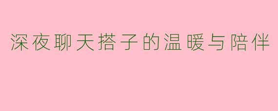 深夜聊天搭子的温暖与陪伴