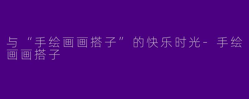 与“手绘画画搭子”的快乐时光-手绘画画搭子