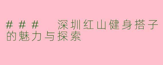 ### 深圳红山健身搭子的魅力与探索