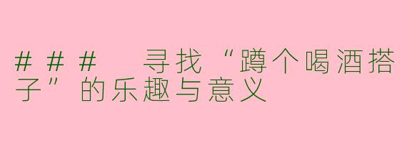 ### 寻找“蹲个喝酒搭子”的乐趣与意义