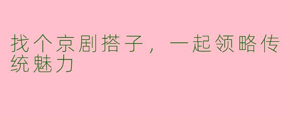 找个京剧搭子，一起领略传统魅力