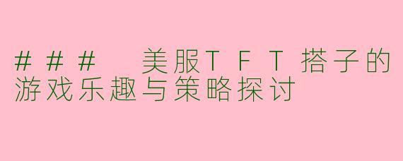 ### 美服TFT搭子的游戏乐趣与策略探讨