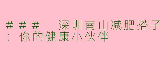 ### 深圳南山减肥搭子：你的健康小伙伴