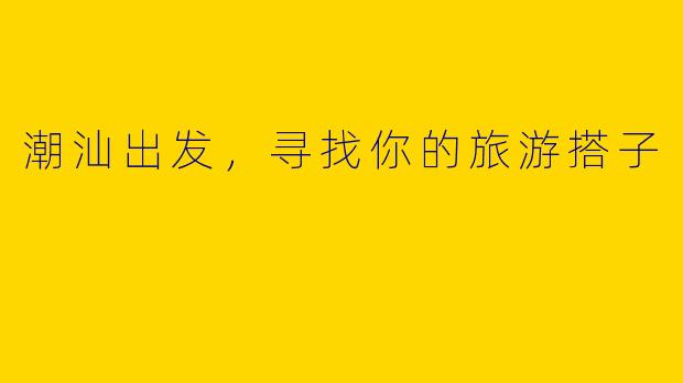 潮汕出发，寻找你的旅游搭子