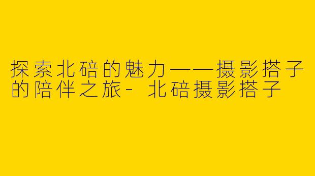 探索北碚的魅力——摄影搭子的陪伴之旅-北碚摄影搭子