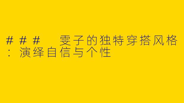 ### 雯子的独特穿搭风格：演绎自信与个性