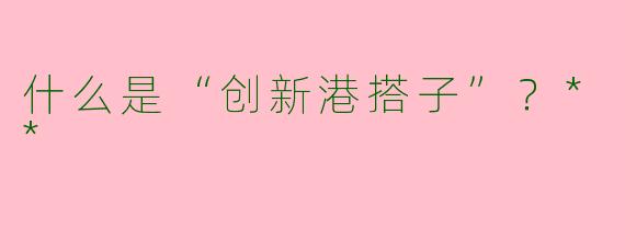 什么是“创新港搭子”？**