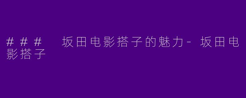### 坂田电影搭子的魅力