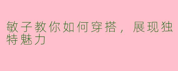 敏子教你如何穿搭，展现独特魅力