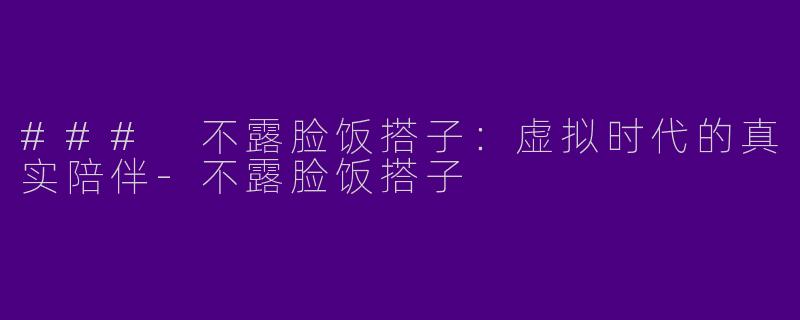 ### 不露脸饭搭子：虚拟时代的真实陪伴