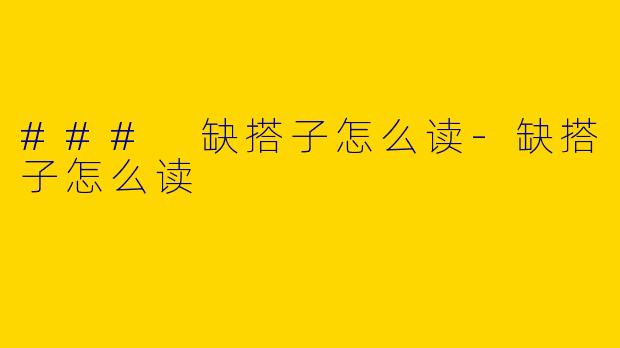 ### 缺搭子怎么读-缺搭子怎么读