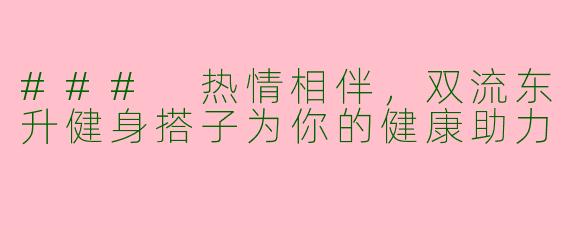 ### 热情相伴，双流东升健身搭子为你的健康助力