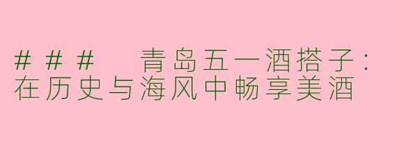 ### 青岛五一酒搭子：在历史与海风中畅享美酒