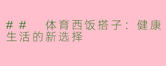 ## 体育西饭搭子：健康生活的新选择