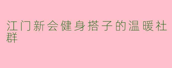 江门新会健身搭子的温暖社群