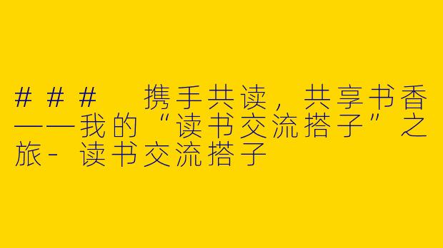 ### 携手共读,共享书香——我的“读书交流搭子”之旅