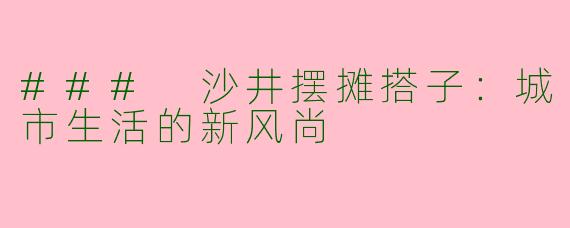 ### 沙井摆摊搭子:城市生活的新风尚