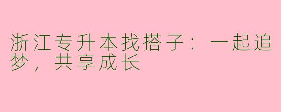 浙江专升本找搭子：一起追梦，共享成长
