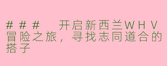 ### 开启新西兰WHV冒险之旅，寻找志同道合的搭子
