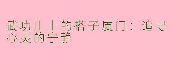 武功山上的搭子厦门：追寻心灵的宁静