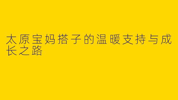 太原宝妈搭子的温暖支持与成长之路
